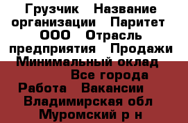 Грузчик › Название организации ­ Паритет, ООО › Отрасль предприятия ­ Продажи › Минимальный оклад ­ 24 000 - Все города Работа » Вакансии   . Владимирская обл.,Муромский р-н